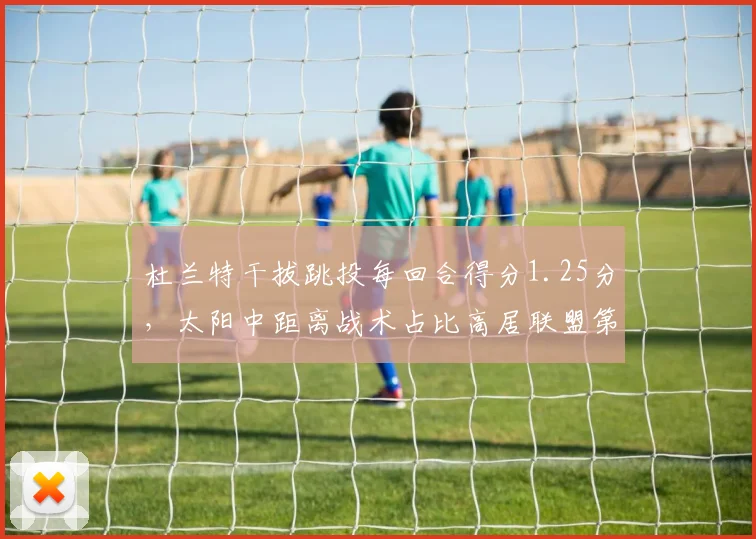 杜兰特干拔跳投每回合得分1.25分，太阳中距离战术占比高居联盟第二