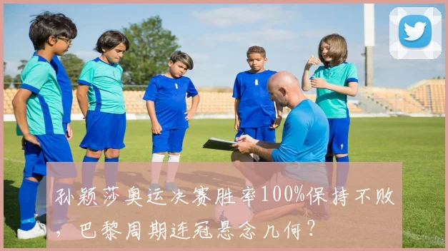 孙颖莎奥运决赛胜率100%保持不败，巴黎周期连冠悬念几何？