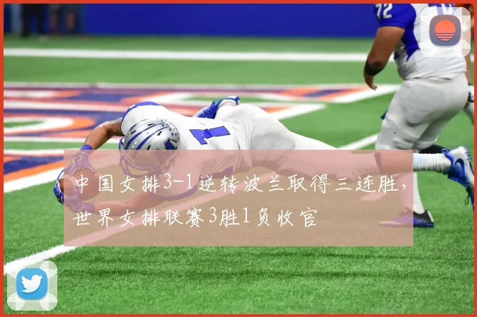 中国女排3-1逆转波兰取得三连胜，世界女排联赛3胜1负收官